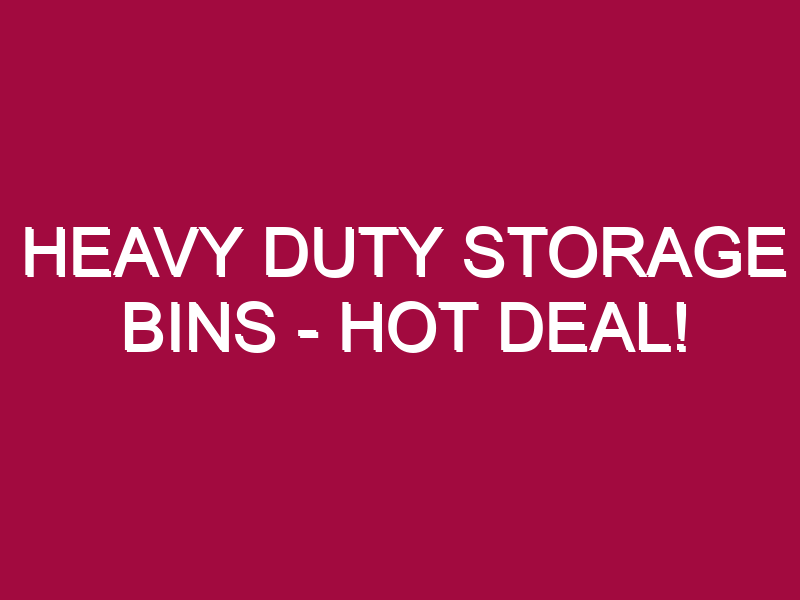 Heavy Duty Storage Bins – HOT DEAL!