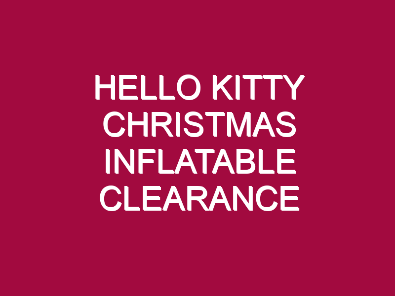 HELLO KITTY CHRISTMAS INFLATABLE CLEARANCE