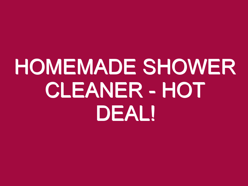 Homemade Shower Cleaner – HOT DEAL!