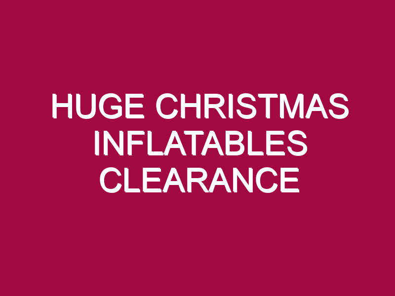 HUGE CHRISTMAS INFLATABLES CLEARANCE