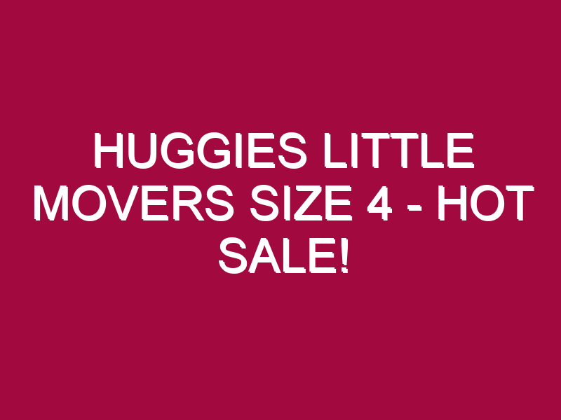HUGGIES LITTLE MOVERS SIZE 4 – HOT SALE!