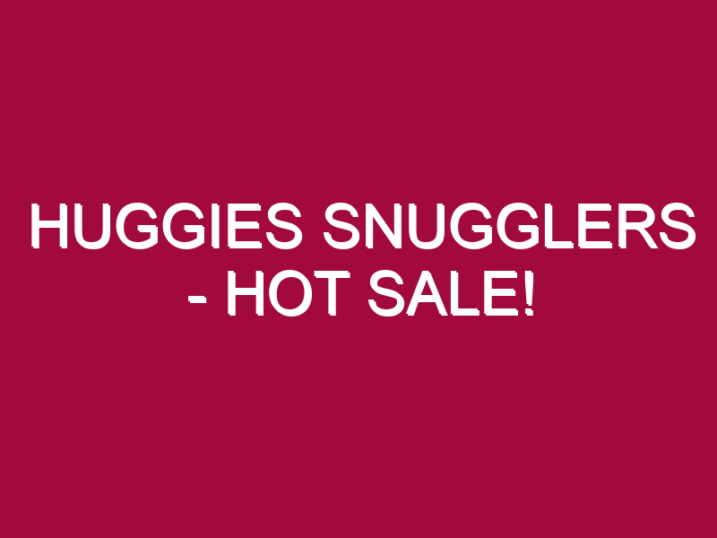 HUGGIES SNUGGLERS – HOT SALE!