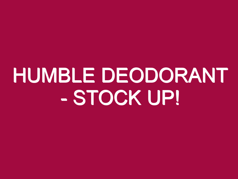 Humble Deodorant – STOCK UP!
