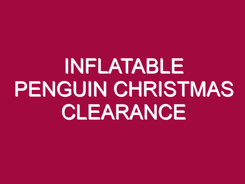 INFLATABLE PENGUIN CHRISTMAS CLEARANCE