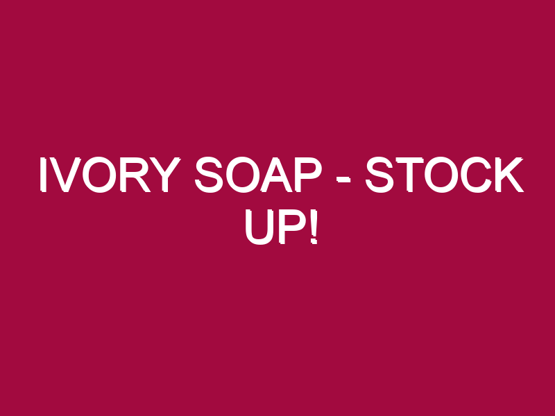 Ivory Soap – STOCK UP!