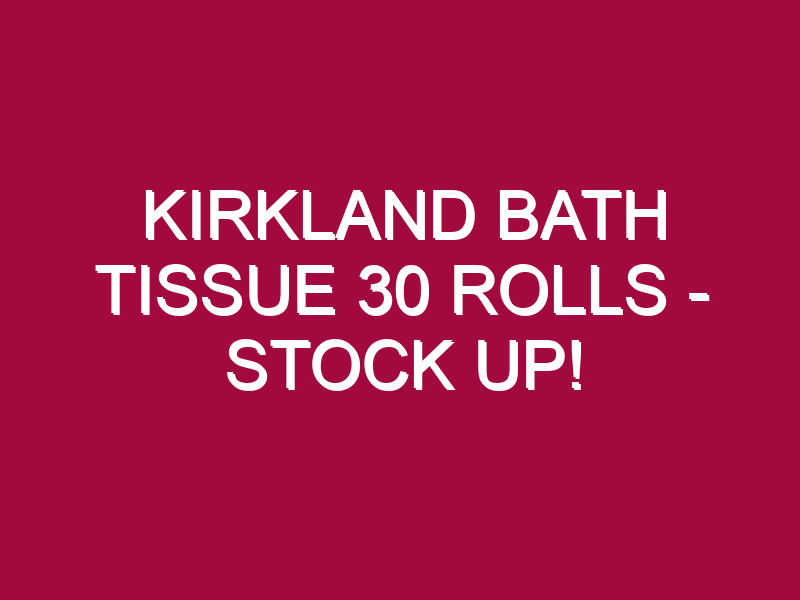 Kirkland Bath Tissue 30 Rolls – STOCK UP!