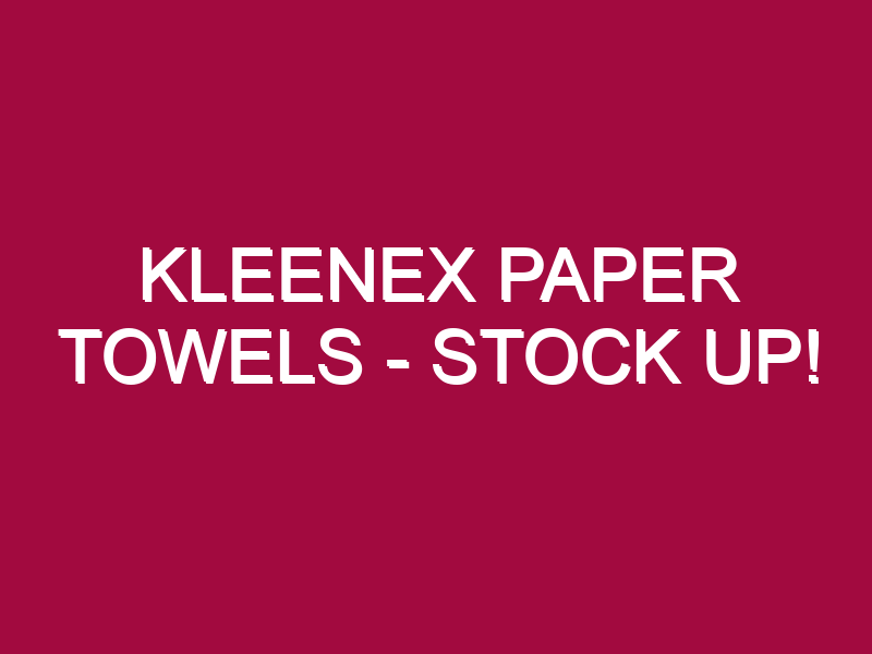 Kleenex Paper Towels – STOCK UP!