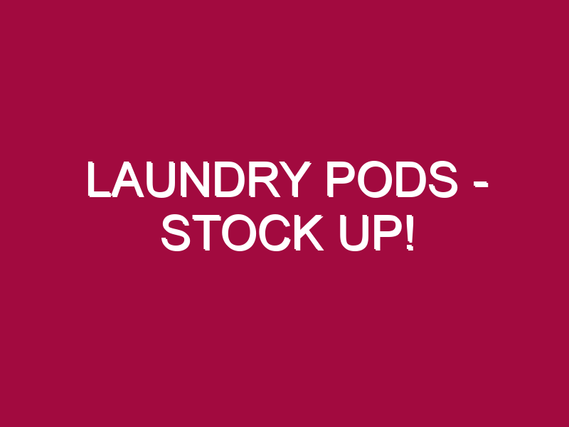 LAUNDRY PODS – STOCK UP!