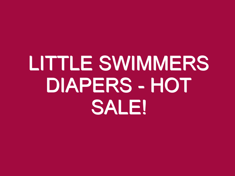 LITTLE SWIMMERS DIAPERS – HOT SALE!
