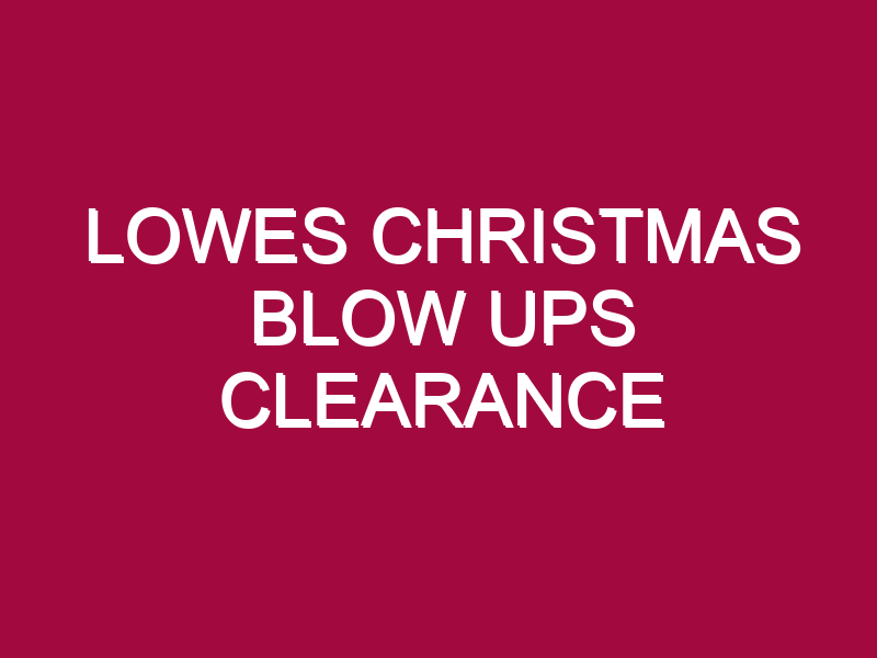 LOWES CHRISTMAS BLOW UPS CLEARANCE