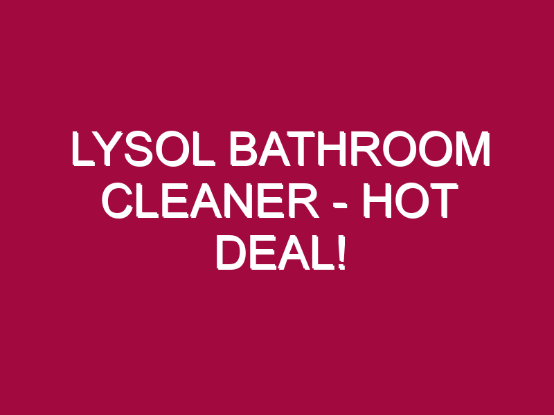 Lysol Bathroom Cleaner – HOT DEAL!