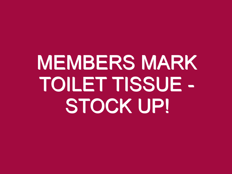 Members Mark Toilet Tissue – STOCK UP!