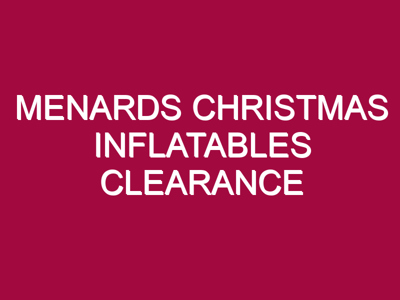 MENARDS CHRISTMAS INFLATABLES CLEARANCE