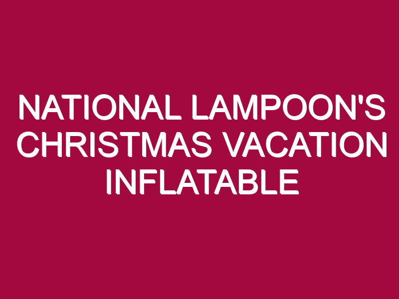 NATIONAL LAMPOON’S CHRISTMAS VACATION INFLATABLE CLEARANCE