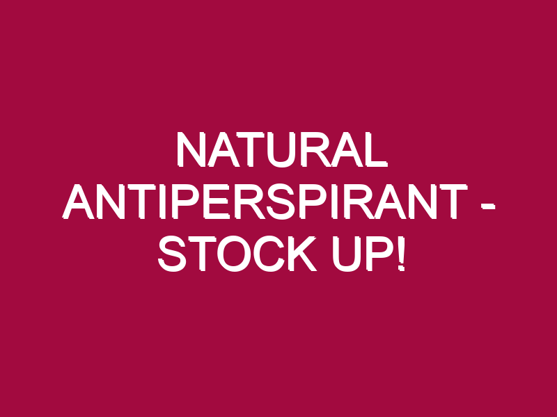 Natural Antiperspirant – STOCK UP!