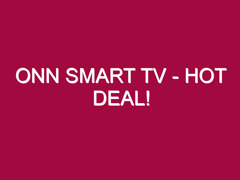 Onn Smart Tv – HOT DEAL!