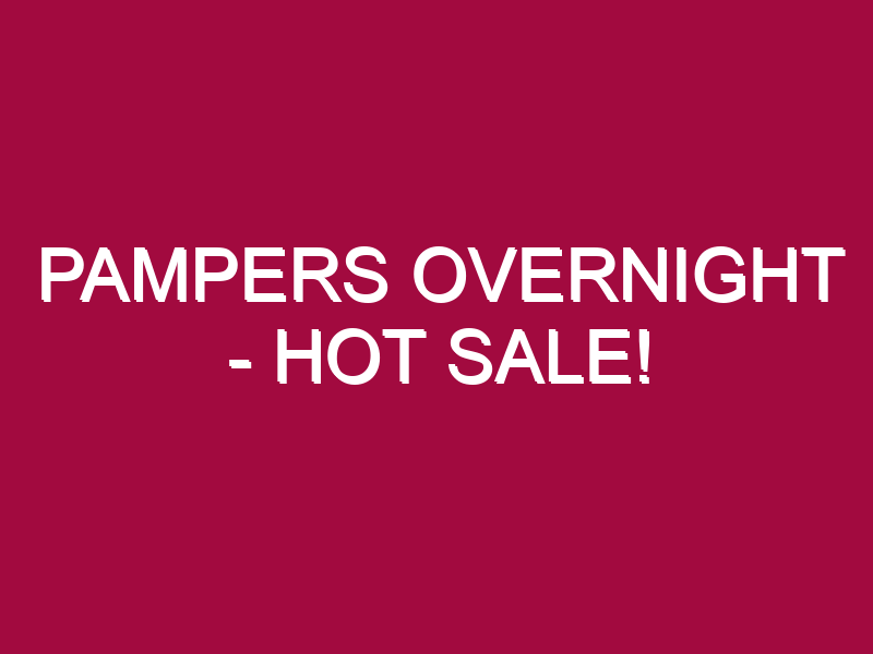 PAMPERS OVERNIGHT – HOT SALE!