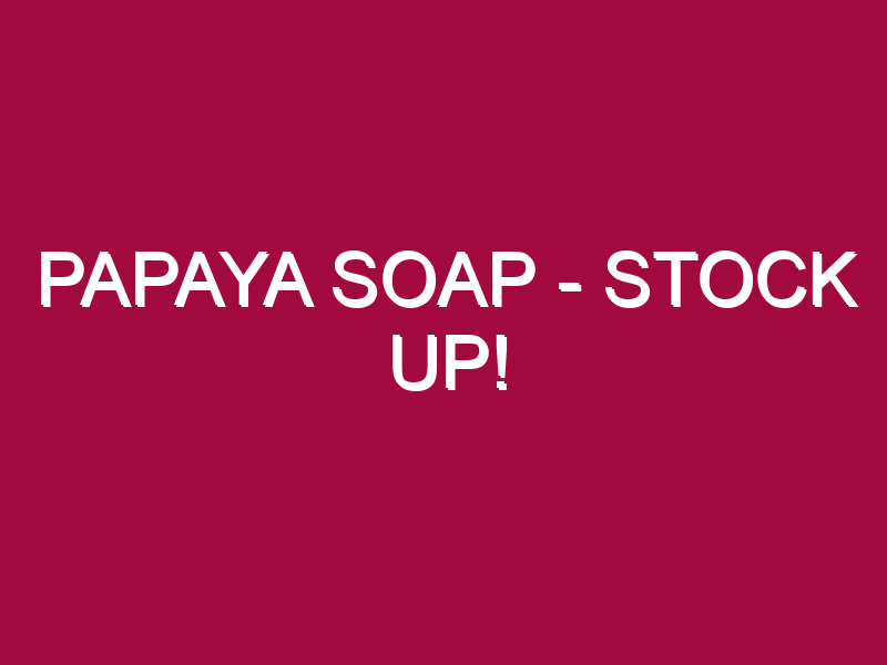 Papaya Soap – STOCK UP!