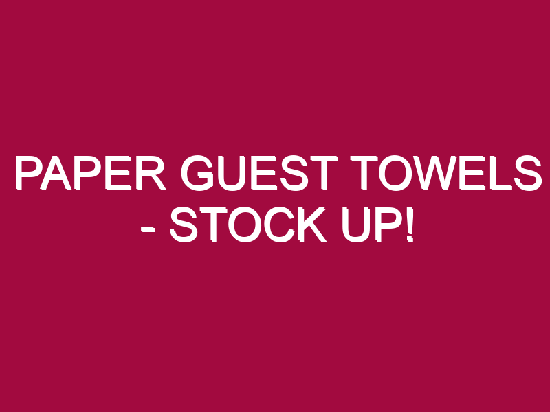 Paper Guest Towels – STOCK UP!