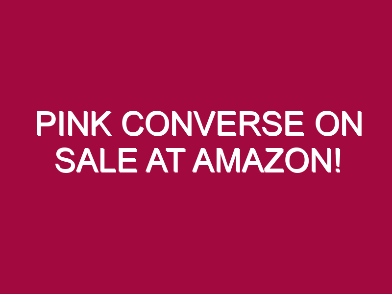 Pink Converse ON SALE AT AMAZON!