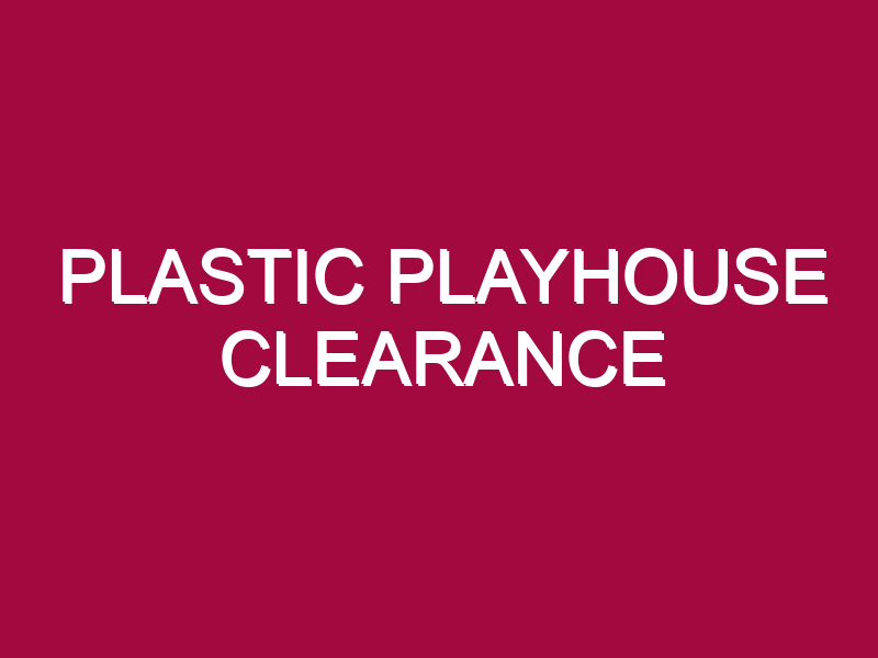 PLASTIC PLAYHOUSE CLEARANCE