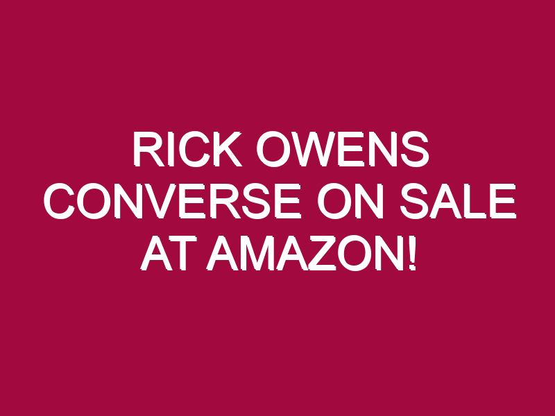 Rick Owens Converse ON SALE AT AMAZON!