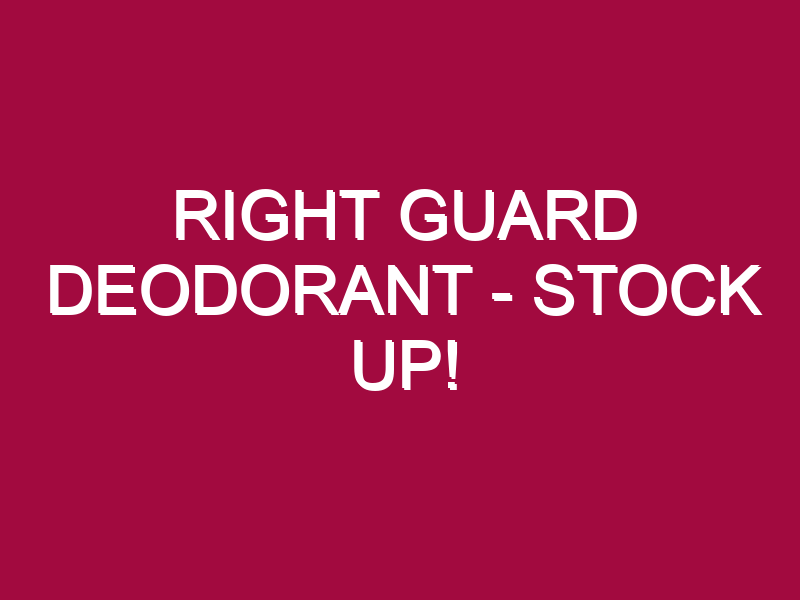 Right Guard Deodorant – STOCK UP!