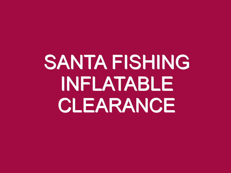 SANTA FISHING INFLATABLE CLEARANCE