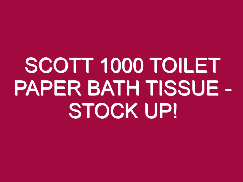 Scott 1000 Toilet Paper Bath Tissue – STOCK UP!