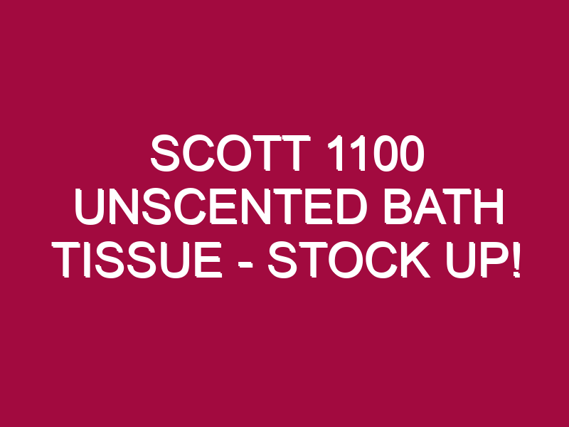 Scott 1100 Unscented Bath Tissue – STOCK UP!