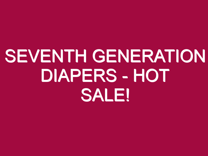 SEVENTH GENERATION DIAPERS – HOT SALE!