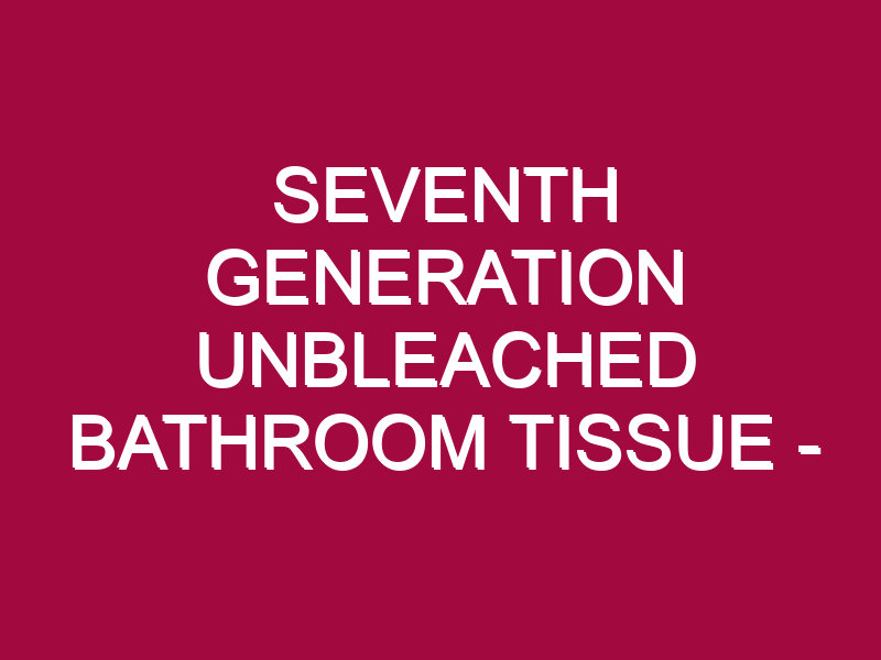 Seventh Generation Unbleached Bathroom Tissue – STOCK UP!