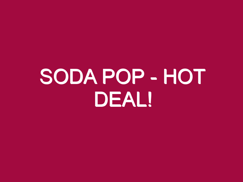 soda pop – HOT DEAL!