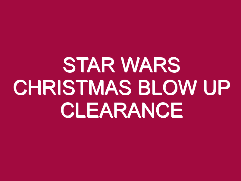 STAR WARS CHRISTMAS BLOW UP CLEARANCE