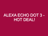 Alexa Echo Dot 3 – HOT DEAL!