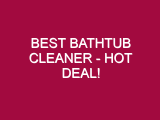Best Bathtub Cleaner – HOT DEAL!