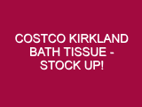 Costco Kirkland Bath Tissue – STOCK UP!