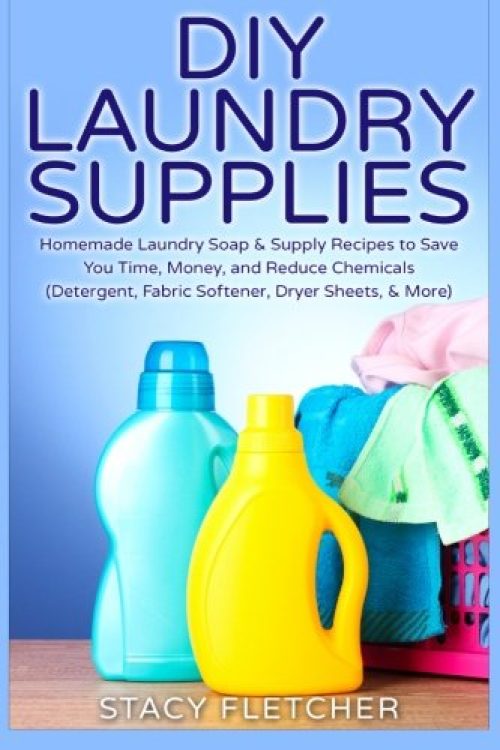 DIY Laundry Supplies: Homemade Laundry Soap & Supply Recipes to Save You Time, Money, and Reduce Chemicals (Detergent, Fabric Softener,...