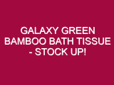 Galaxy Green Bamboo Bath Tissue – STOCK UP!