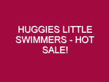 HUGGIES LITTLE SWIMMERS – HOT SALE!