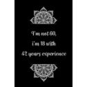 I'm not 60, i'm 18 with 42 years experience : Practical Alternative to a Card, 60th Birthday Gift Idea for...