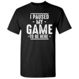 I Paused My Game to Be Here Gamer Shirt Humor WALMART CLEARANCE
