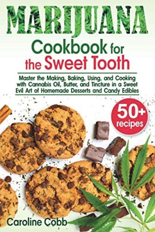 Marijuana Cookbook for the Sweet Tooth: Master the Making, Baking, Using, and Cooking with Cannabis Oil, Butter, and Tincture in...