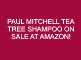 Paul Mitchell Tea Tree Shampoo ON SALE AT AMAZON!