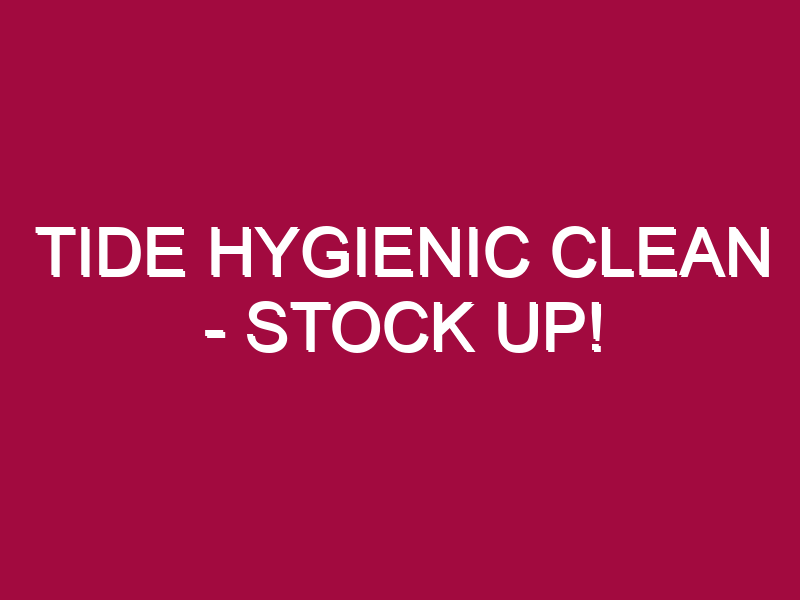 TIDE HYGIENIC CLEAN – STOCK UP!