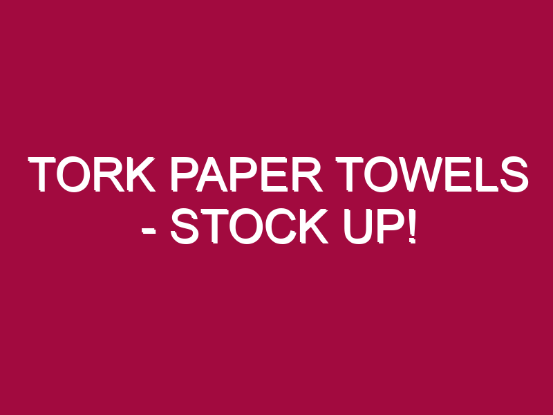 Tork Paper Towels – STOCK UP!