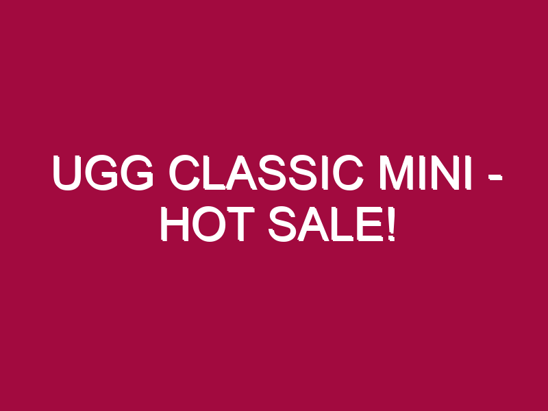 Ugg Classic Mini – HOT SALE!