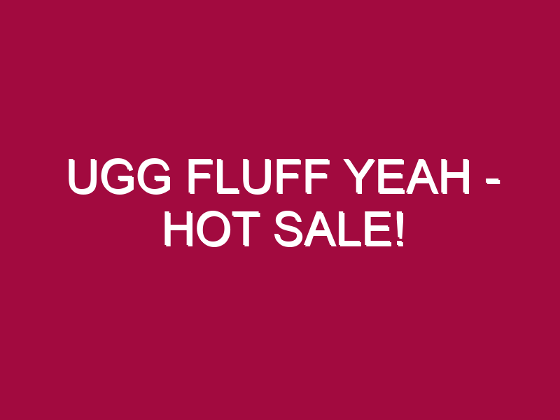 Ugg Fluff Yeah – HOT SALE!