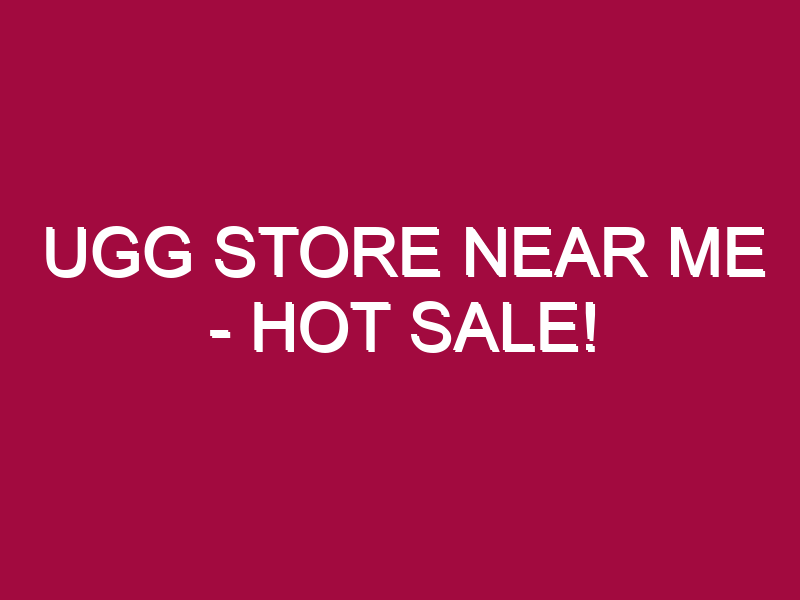 Ugg Store Near Me – HOT SALE!