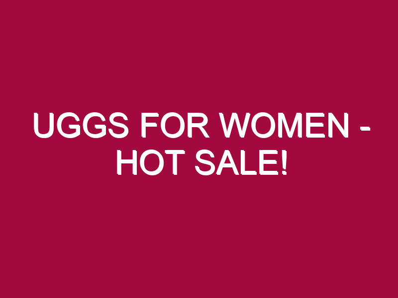Uggs For Women – HOT SALE!